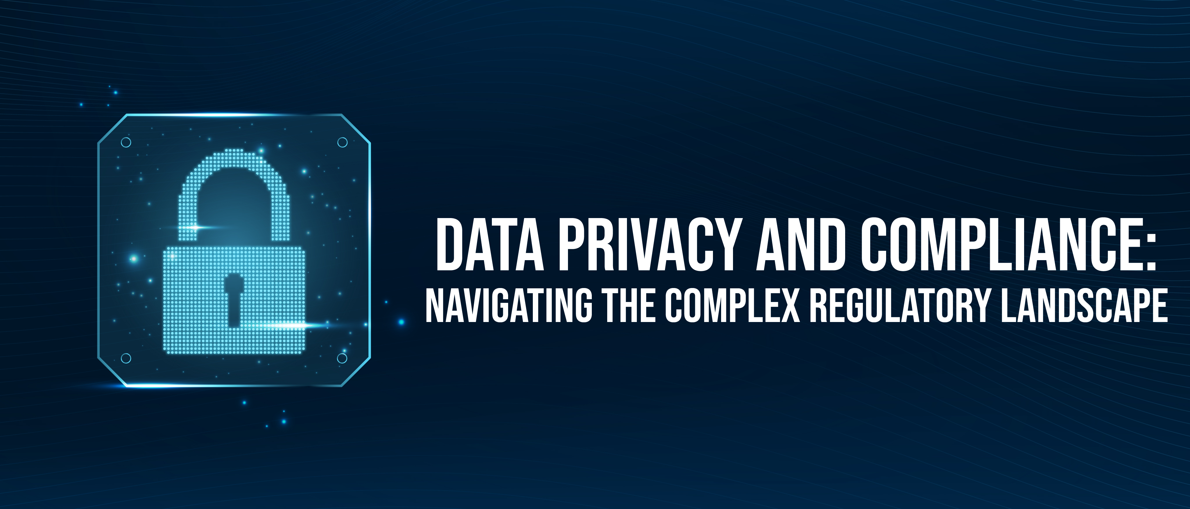 Data Privacy and Compliance_Navigating the Complex Regulatory Landscape